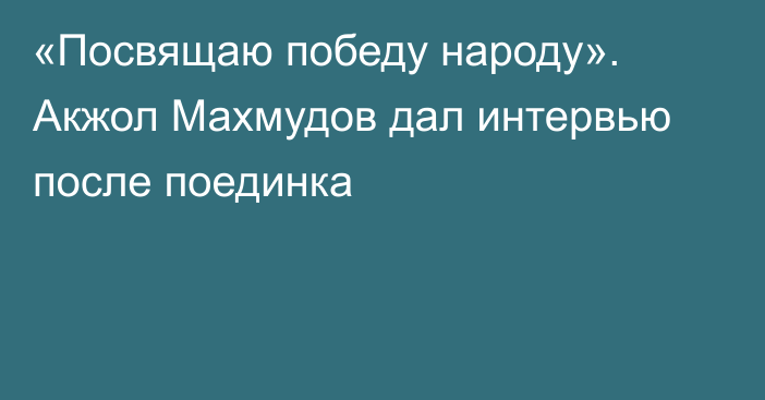 «Посвящаю победу народу». Акжол Махмудов дал интервью после поединка