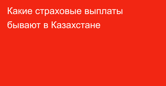 Какие страховые выплаты бывают в Казахстане