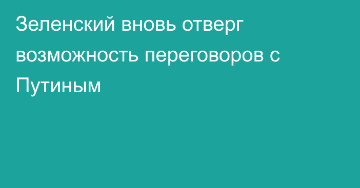 Зеленский вновь отверг возможность переговоров с Путиным