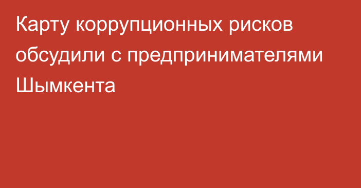 Карту коррупционных рисков обсудили с предпринимателями Шымкента