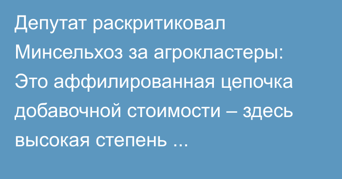 Депутат раскритиковал Минсельхоз за агрокластеры: Это аффилированная цепочка добавочной стоимости – здесь высокая степень коррупциогенности