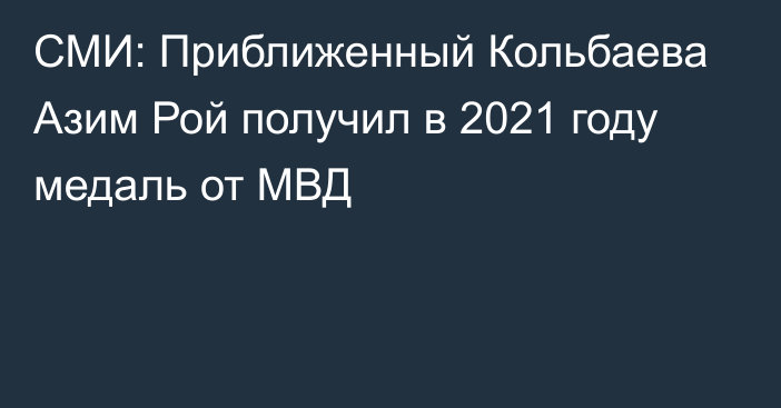 СМИ: Приближенный Кольбаева Азим Рой получил в 2021 году медаль от МВД