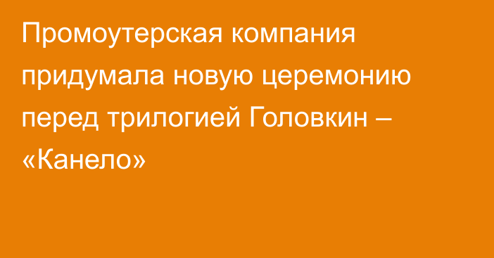 Промоутерская компания придумала новую церемонию перед трилогией Головкин – «Канело»