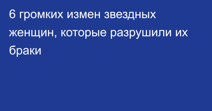 6 громких измен звездных женщин, которые разрушили их браки