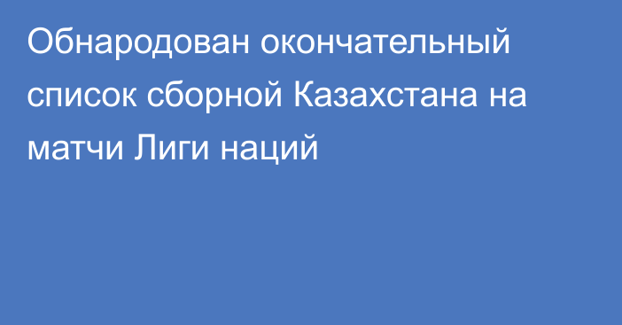 Обнародован окончательный список сборной Казахстана на матчи Лиги наций