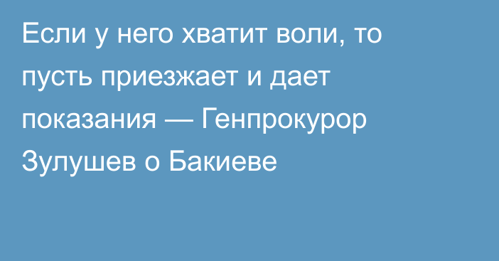 Если у него хватит воли, то пусть приезжает и дает показания — Генпрокурор Зулушев о Бакиеве