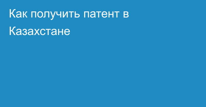 Как получить патент в Казахстане