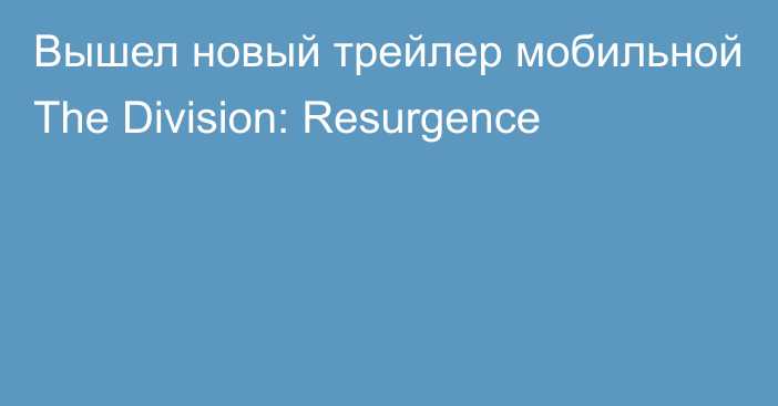 Вышел новый трейлер мобильной The Division: Resurgence