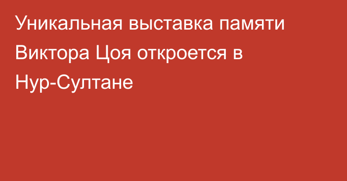 Уникальная выставка памяти Виктора Цоя откроется в Нур-Султане