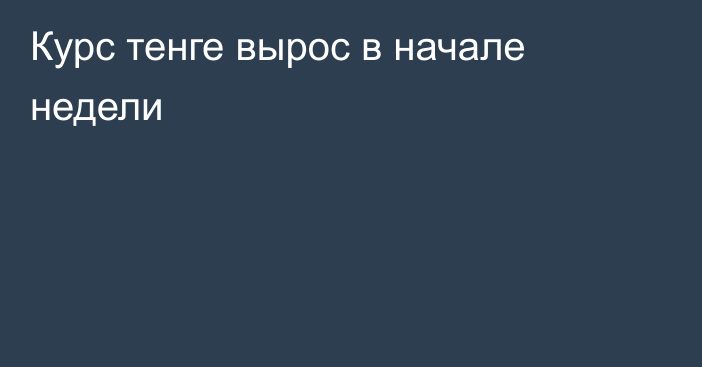 Курс тенге вырос в начале недели