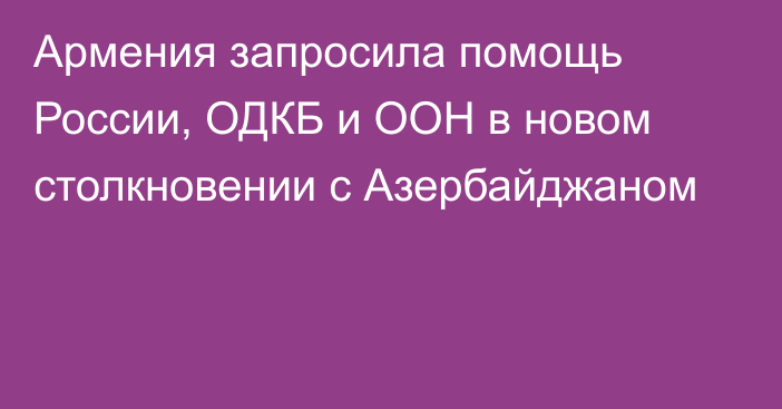 Армения запросила помощь России, ОДКБ и ООН в новом столкновении с Азербайджаном