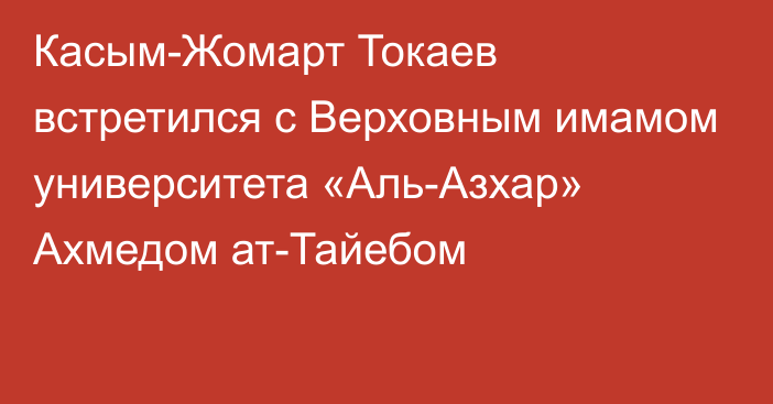 Касым-Жомарт Токаев встретился с Верховным имамом университета «Аль-Азхар» Ахмедом ат-Тайебом