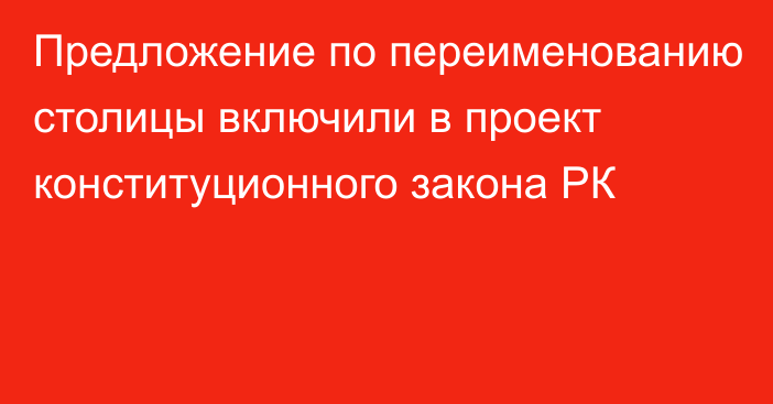 Предложение по переименованию столицы включили в проект конституционного закона РК