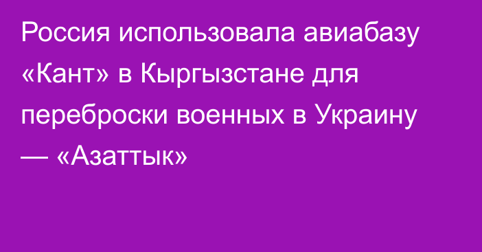 Россия использовала авиабазу «Кант» в Кыргызстане для переброски военных в Украину — «Азаттык»