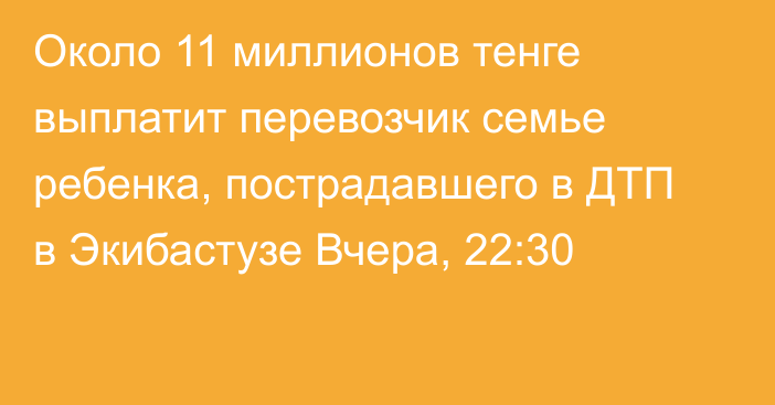 Около 11 миллионов тенге выплатит перевозчик семье ребенка, пострадавшего в ДТП в Экибастузе
                Вчера, 22:30