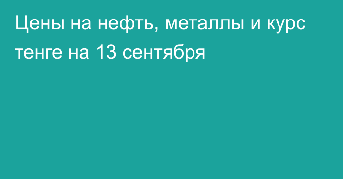 Цены на нефть, металлы и курс тенге на 13 сентября