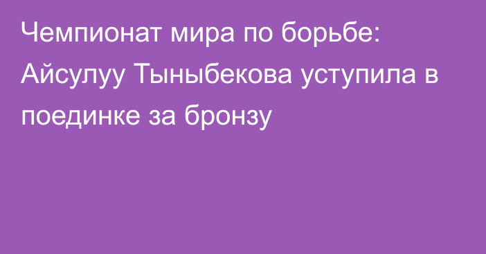 Чемпионат мира по борьбе: Айсулуу Тыныбекова уступила в поединке за бронзу