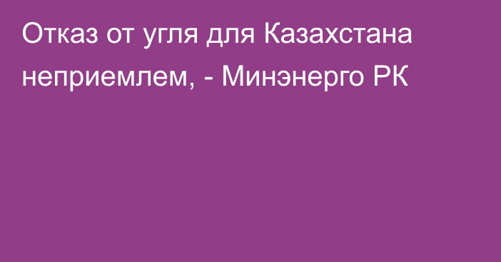 Отказ от угля для Казахстана неприемлем, - Минэнерго РК