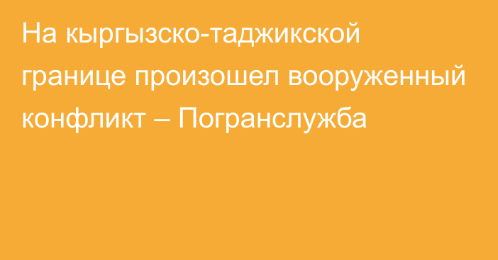 На кыргызско-таджикской границе произошел вооруженный конфликт – Погранслужба