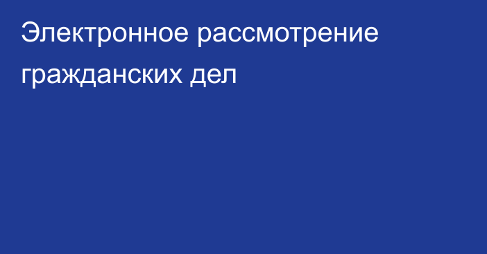 Электронное рассмотрение гражданских дел