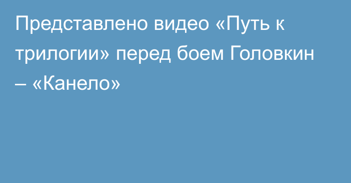 Представлено видео «Путь к трилогии» перед боем Головкин – «Канело»