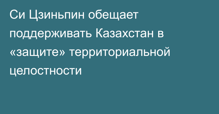 Си Цзиньпин обещает поддерживать Казахстан в «защите» территориальной целостности