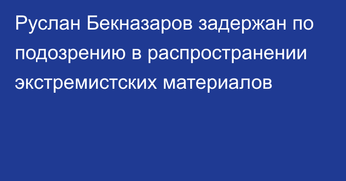 Руслан Бекназаров задержан по подозрению в распространении экстремистских материалов