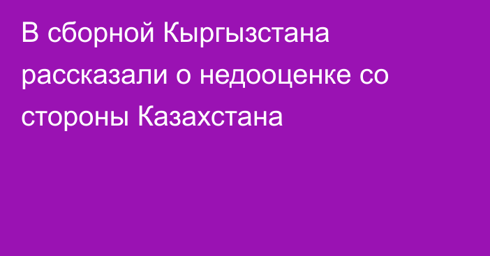 В сборной Кыргызстана рассказали о недооценке со стороны Казахстана