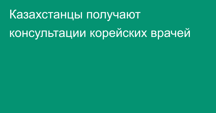 Казахстанцы получают консультации корейских врачей