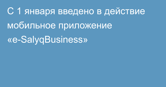 С 1 января введено в действие мобильное приложение «e-SalyqBusiness»