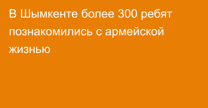 В Шымкенте более 300 ребят познакомились с армейской жизнью