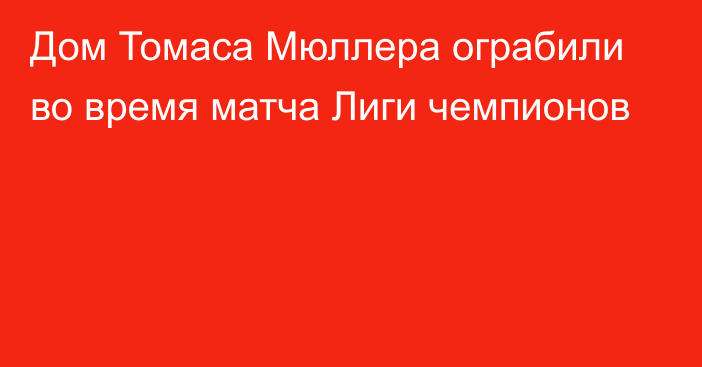 Дом Томаса Мюллера ограбили во время матча Лиги чемпионов