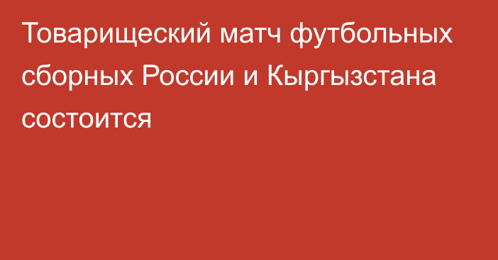 Товарищеский матч футбольных сборных России и Кыргызстана состоится