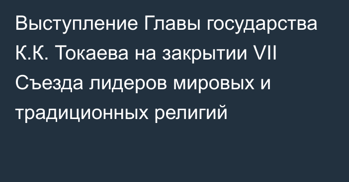 Выступление Главы государства К.К. Токаева на закрытии VII Съезда лидеров мировых и традиционных религий