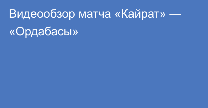 Видеообзор матча «Кайрат» — «Ордабасы»