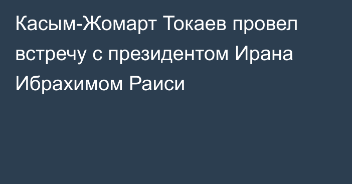 Касым-Жомарт Токаев провел встречу с президентом Ирана Ибрахимом Раиси