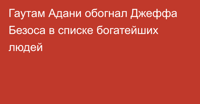 Гаутам Адани обогнал Джеффа Безоса в списке богатейших людей