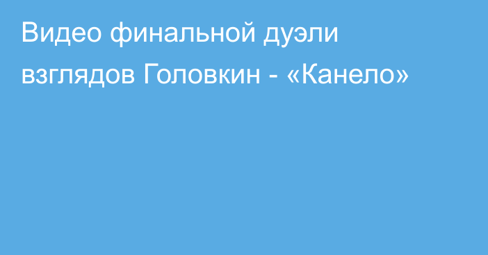 Видео финальной дуэли взглядов Головкин - «Канело»