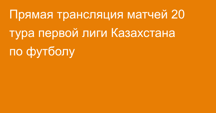 Прямая трансляция матчей 20 тура первой лиги Казахстана по футболу