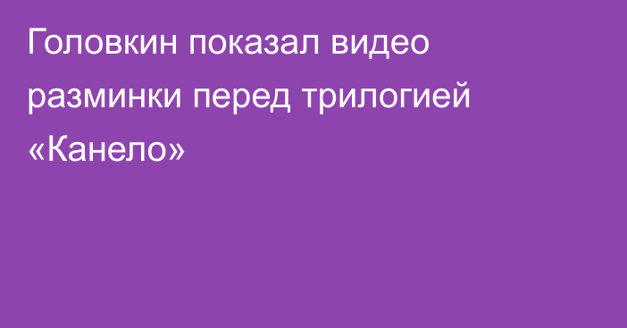 Головкин показал видео разминки перед трилогией «Канело»