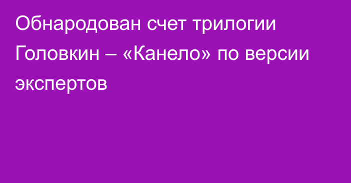 Обнародован счет трилогии Головкин – «Канело» по версии экспертов