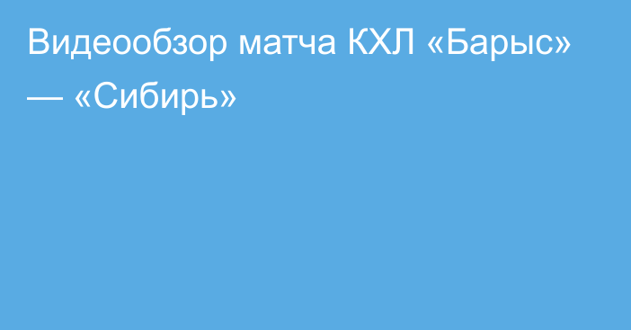 Видеообзор матча КХЛ «Барыс» — «Сибирь»