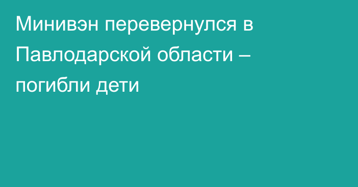 Минивэн перевернулся в Павлодарской области – погибли дети