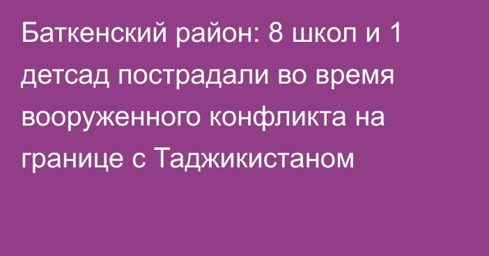 Баткенский район: 8 школ и 1 детсад пострадали во время вооруженного конфликта на границе с Таджикистаном