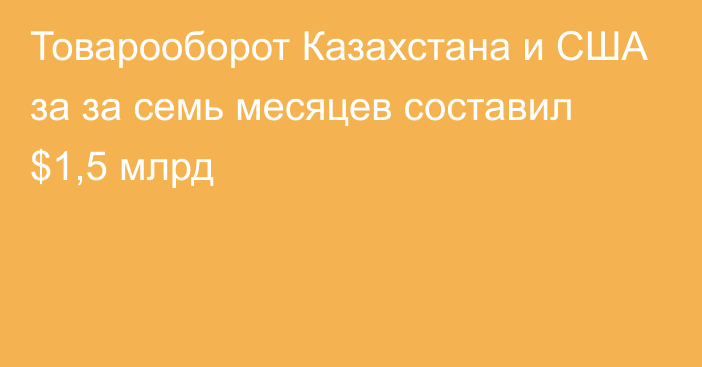 Товарооборот Казахстана и США за за семь месяцев составил $1,5 млрд