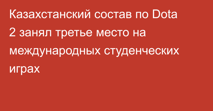 Казахстанский состав по Dota 2 занял третье место на международных студенческих играх