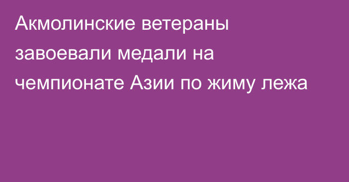 Акмолинские ветераны завоевали медали на чемпионате Азии по жиму лежа