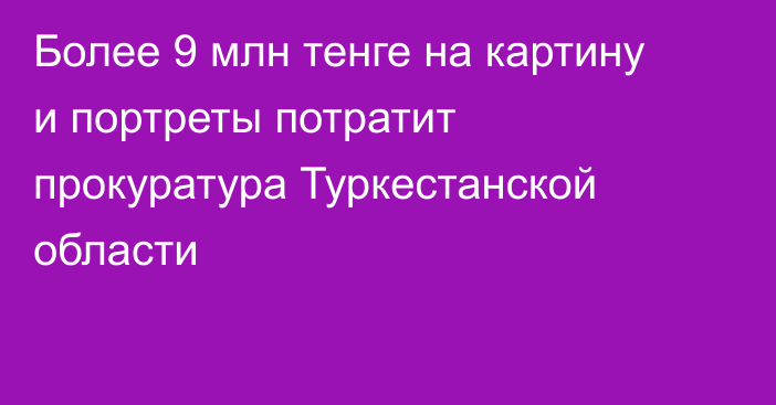 Более 9 млн тенге на картину и портреты потратит прокуратура Туркестанской области