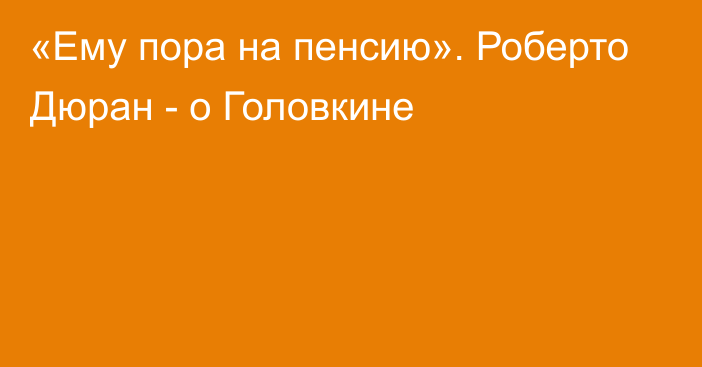 «Ему пора на пенсию». Роберто Дюран - о Головкине