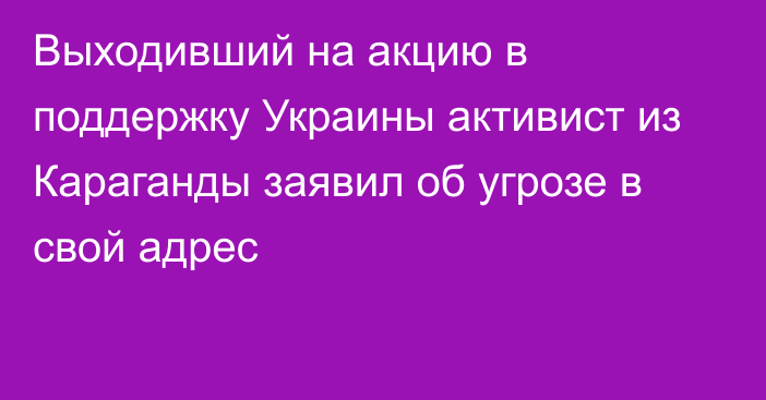 Выходивший на акцию в поддержку Украины активист из Караганды заявил об угрозе в свой адрес